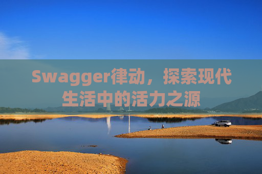 Swagger律动，探索现代生活中的活力之源